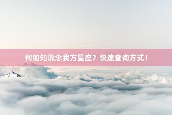 何如知说念我方星座?快速查询方式!